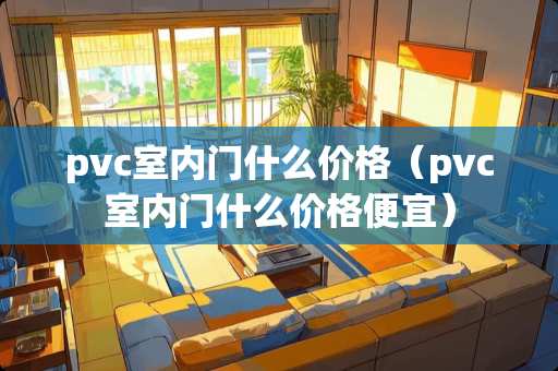 pvc室内门什么价格（pvc室内门什么价格便宜）