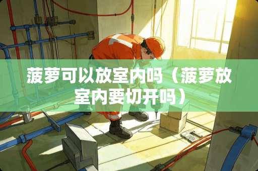 菠萝可以放室内吗（菠萝放室内要切开吗）