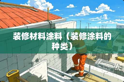 装修材料涂料（装修涂料的种类）