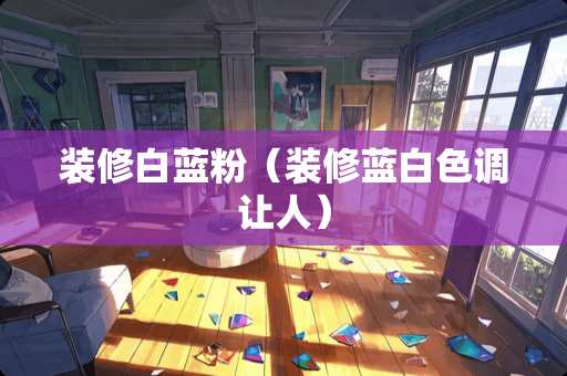 装修白蓝粉（装修蓝白色调让人）