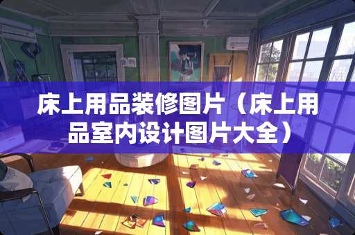 床上用品装修图片（床上用品室内设计图片大全）