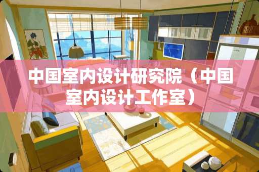 中国室内设计研究院（中国室内设计工作室）