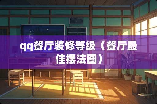 qq餐厅装修等级（餐厅最佳摆法图）