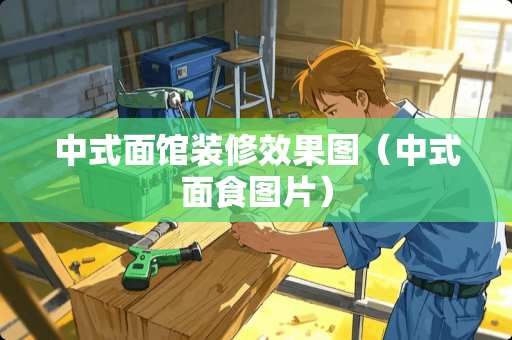 中式面馆装修效果图（中式面食图片）