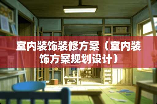 室内装饰装修方案（室内装饰方案规划设计）