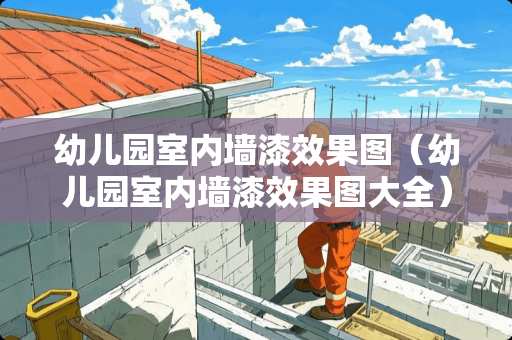 幼儿园室内墙漆效果图（幼儿园室内墙漆效果图大全）