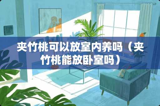 夹竹桃可以放室内养吗（夹竹桃能放卧室吗）