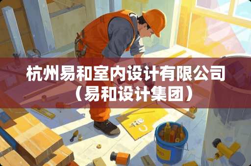 杭州易和室内设计有限公司（易和设计集团）