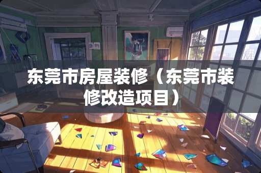 东莞市房屋装修（东莞市装修改造项目）