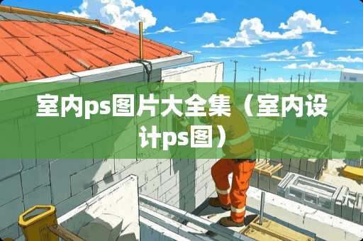 室内ps图片大全集（室内设计ps图）