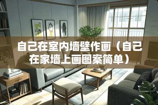 自己在室内墙壁作画（自己在家墙上画图案简单）