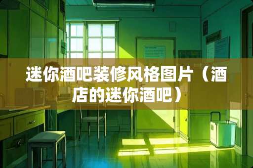 迷你酒吧装修风格图片（酒店的迷你酒吧）