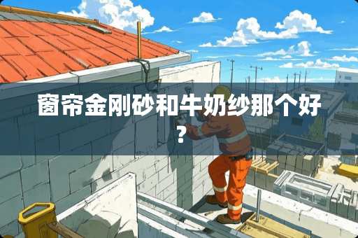 窗帘金刚砂和牛奶纱那个好？