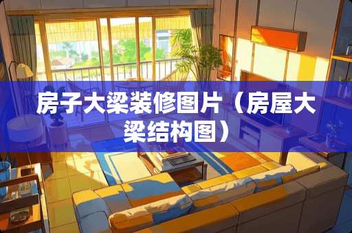 房子大梁装修图片（房屋大梁结构图）