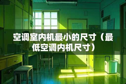 空调室内机最小的尺寸（最低空调内机尺寸）