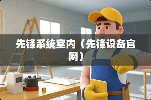 先锋系统室内（先锋设备官网）