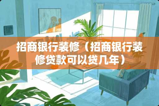 招商银行装修（招商银行装修贷款可以贷几年）