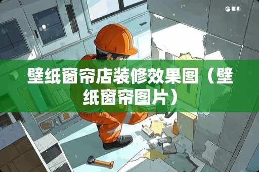 壁纸窗帘店装修效果图（壁纸窗帘图片）