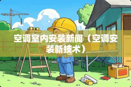 空调室内安装新闻（空调安装新技术）