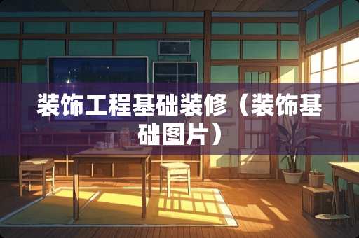 装饰工程基础装修（装饰基础图片）