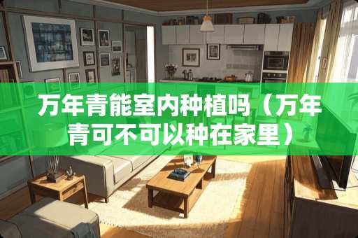 万年青能室内种植吗（万年青可不可以种在家里）