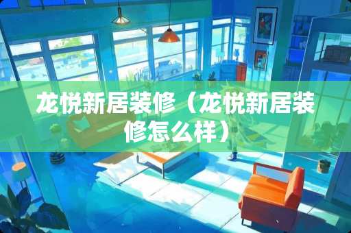 龙悦新居装修（龙悦新居装修怎么样）