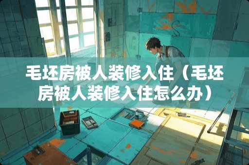毛坯房被人装修入住（毛坯房被人装修入住怎么办）