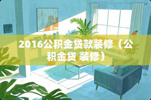 2016公积金贷款装修（公积金贷 装修）