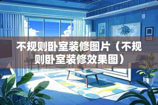 不规则卧室装修图片（不规则卧室装修效果图）