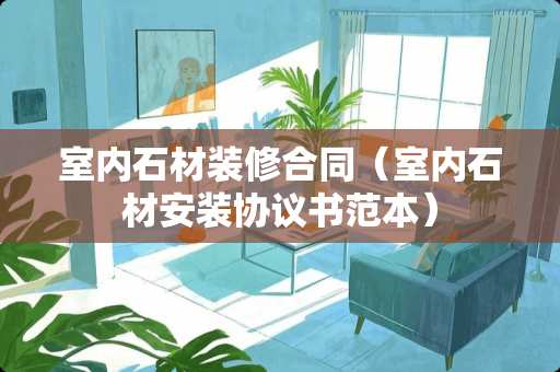室内石材装修合同（室内石材安装协议书范本）