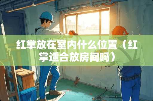 红掌放在室内什么位置（红掌适合放房间吗）