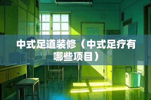 中式足道装修（中式足疗有哪些项目）
