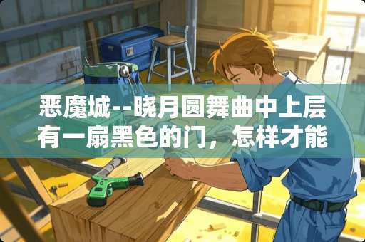 恶魔城--晓月圆舞曲中上层有一扇黑色的门，怎样才能进去？