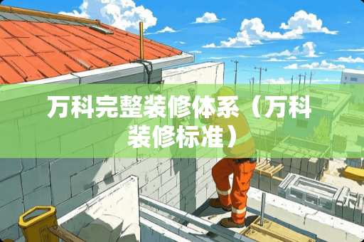 万科完整装修体系（万科 装修标准）