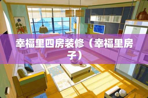 幸福里四房装修（幸福里房子）