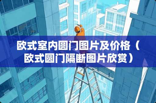 欧式室内圆门图片及价格（欧式圆门隔断图片欣赏）