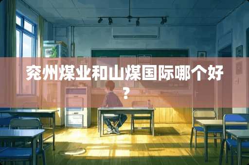 兖州煤业和山煤国际哪个好？