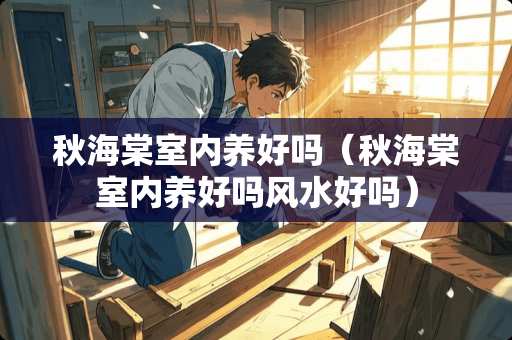 秋海棠室内养好吗（秋海棠室内养好吗风水好吗）