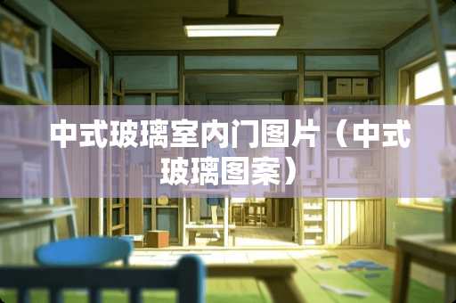 中式玻璃室内门图片（中式玻璃图案）