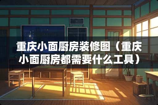 重庆小面厨房装修图（重庆小面厨房都需要什么工具）