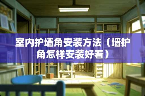 室内护墙角安装方法（墙护角怎样安装好看）