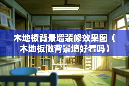 木地板背景墙装修效果图（木地板做背景墙好看吗）