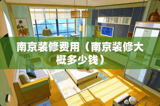南京装修费用（南京装修大概多少钱）