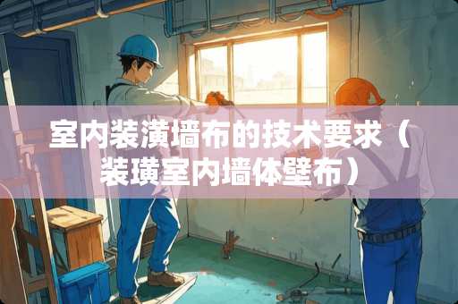室内装潢墙布的技术要求（装璜室内墙体壁布）