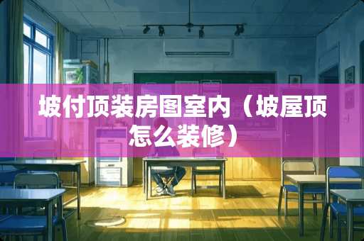 坡付顶装房图室内（坡屋顶怎么装修）