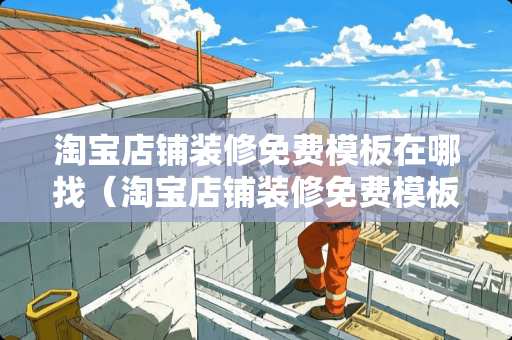 淘宝店铺装修免费模板在哪找（淘宝店铺装修免费模板图片）