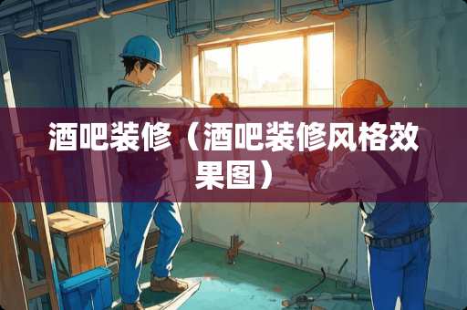 酒吧装修（酒吧装修风格效果图）