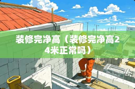 装修完净高（装修完净高24米正常吗）