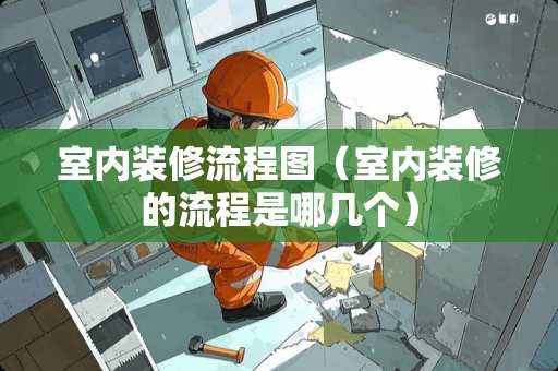 室内装修流程图（室内装修的流程是哪几个）