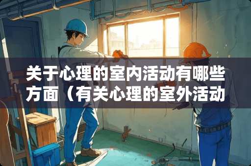 关于心理的室内活动有哪些方面（有关心理的室外活动）